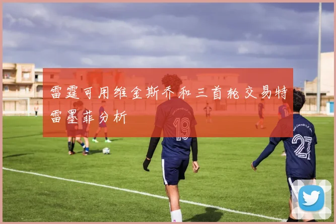 雷霆可用维金斯乔和三首轮交易特雷墨菲分析