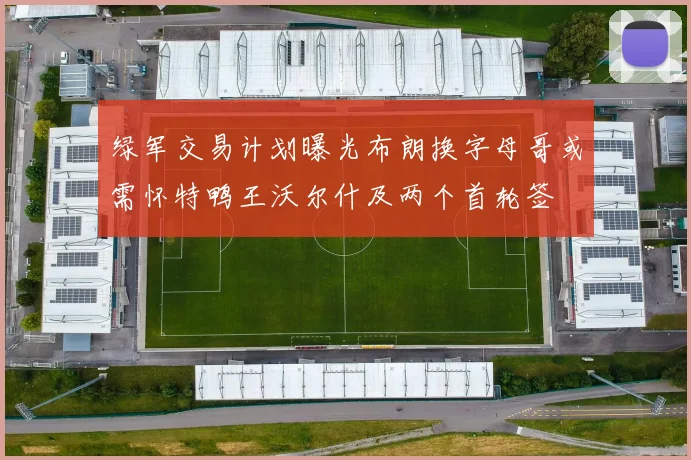 绿军交易计划曝光布朗换字母哥或需怀特鸭王沃尔什及两个首轮签