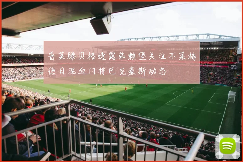 普莱滕贝格透露弗赖堡关注不莱梅德日混血门将巴克豪斯动态