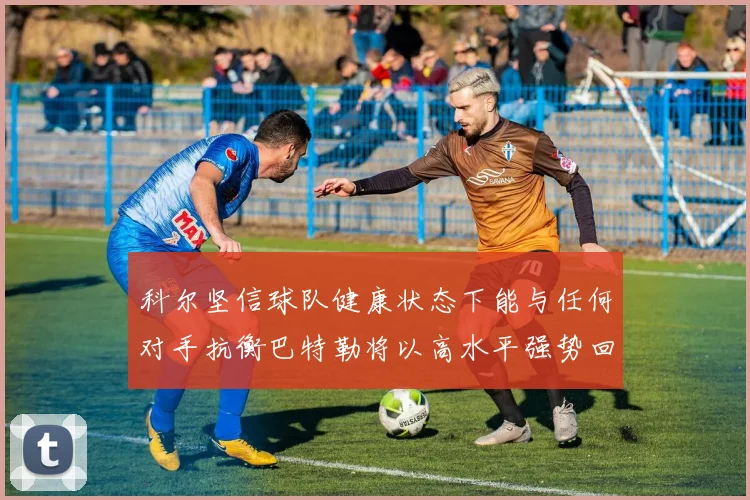 科尔坚信球队健康状态下能与任何对手抗衡巴特勒将以高水平强势回归