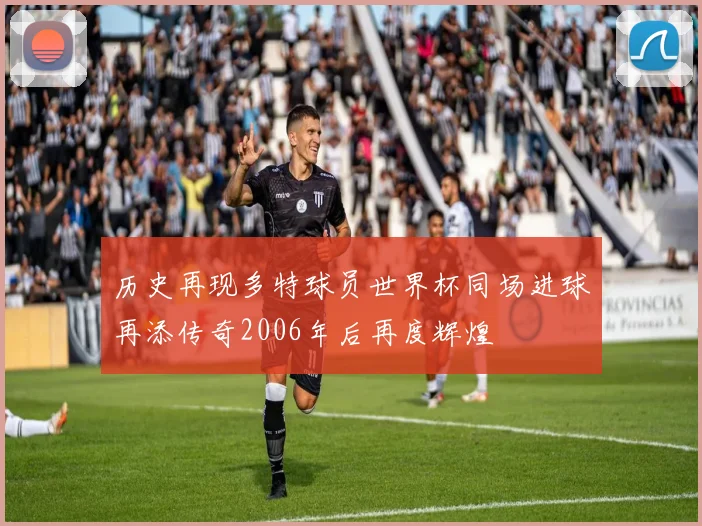 历史再现多特球员世界杯同场进球再添传奇2006年后再度辉煌