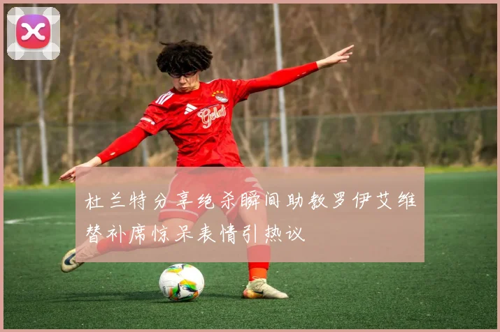 杜兰特分享绝杀瞬间助教罗伊艾维替补席惊呆表情引热议