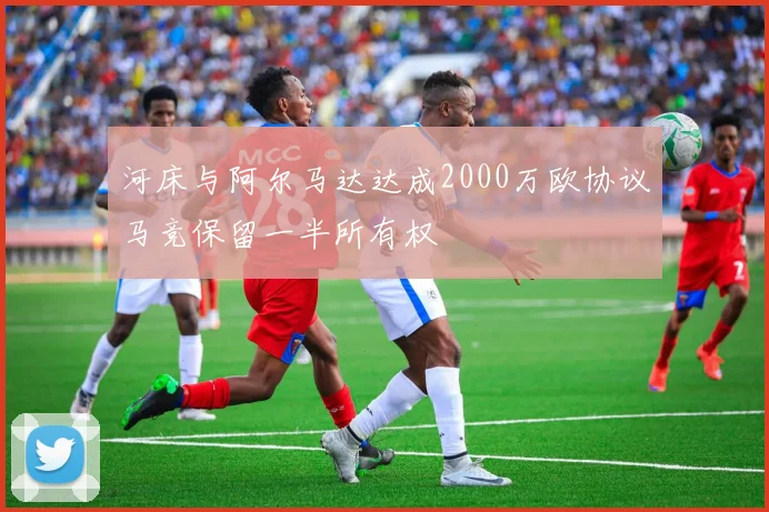 河床与阿尔马达达成2000万欧协议马竞保留一半所有权